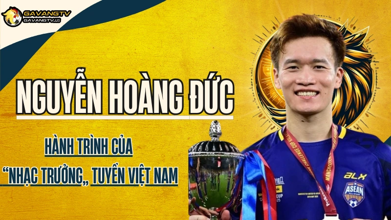Tiểu sử cầu thủ Nguyễn Hoàng Đức – Hành trình trở thành nhạc trưởng của đội tuyển Việt Nam