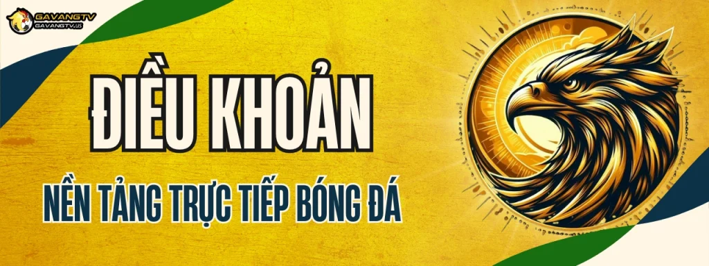 Điều khoản sử dụng Gà Vàng TV – Nền tảng trực tiếp bóng đá an toàn