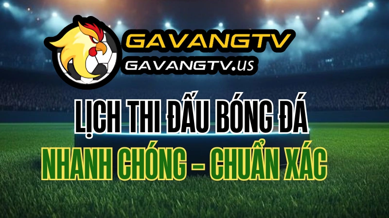 Lịch bóng đá hôm nay chính xác và nhanh chóng trên GAVANG TV